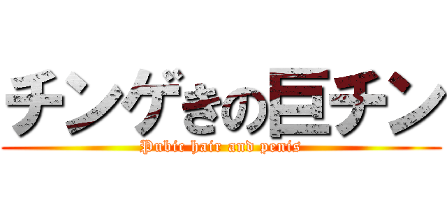 チンゲきの巨チン (Pubic hair and penis)
