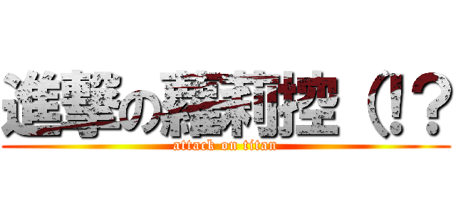 進撃の蘿莉控（！？ (attack on titan)