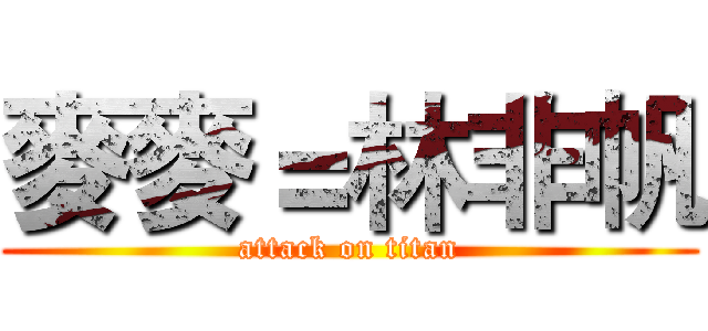 麥麥＝林非帆 (attack on titan)