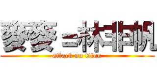 麥麥＝林非帆 (attack on titan)