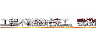 工程不能按时完工，我没脸见你 (SU WANG DI CHAN)