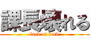 課長壊れる (fuck of fuck)