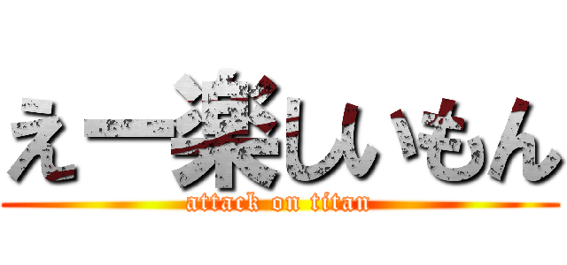 えー楽しいもん (attack on titan)