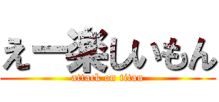 えー楽しいもん (attack on titan)
