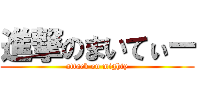 進撃のまいてぃー (attack on mighty)