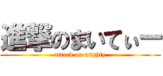進撃のまいてぃー (attack on mighty)