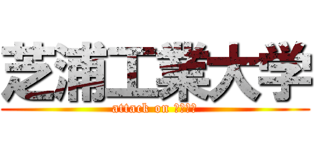 芝浦工業大学 (attack on はせがわ)