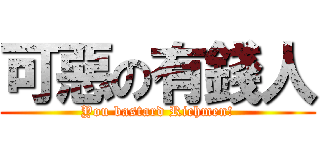 可惡の有錢人 (You bastard Richmen!)