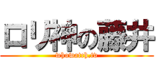 ロリ神の藤井 (whowatch.tv)