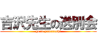 吉沢先生の送別会 (go to yamanashi)