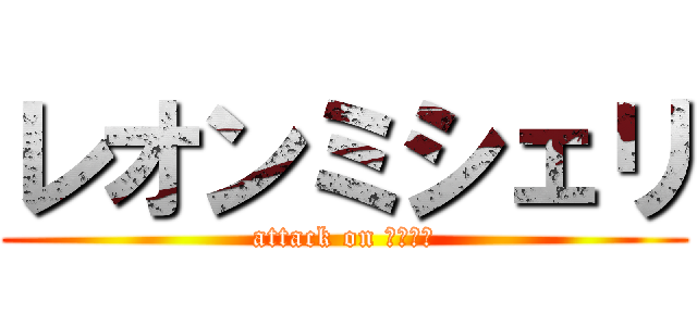 レオンミシェリ (attack on ガレッド)