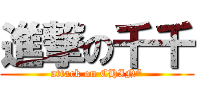 進撃の千千 (attack on CHIN*)