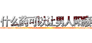 什么药可以让男人阳痿 (什么药可以让男人阳痿【电-话151x68344x817-Q1065427042元-吉-药-业】我们做的是长期生意,靠的是老客户长期支持 什么药可以让男人阳痿在发表了一篇http://sngk.net/wQLwMj

参考消息网我们做的是长期生意,靠的是老客户长期支持也许我们早该意识到，就连鲍勃·霍斯金斯（金球奖戏剧类电影男主角 
)