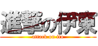 進撃の伊東 (attack on ito)