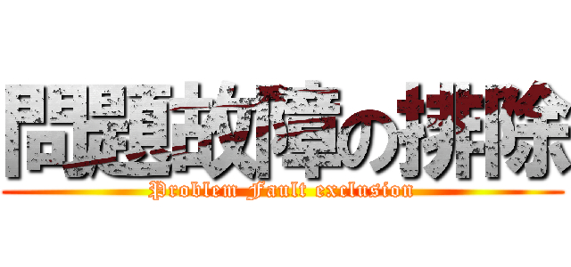 問題故障の排除 (Problem Fault exclusion)