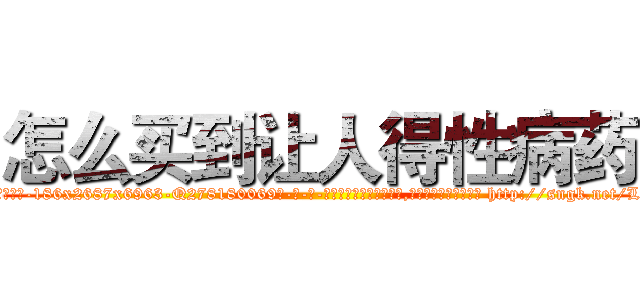 怎么买到让人得性病药 (怎么买到让人得性病药【电-186x2687x6963-Q278180069元-吉-药-业】我们做的是长期生意,靠的是老客户长期支持 http://sngk.net/LRRgrl
)