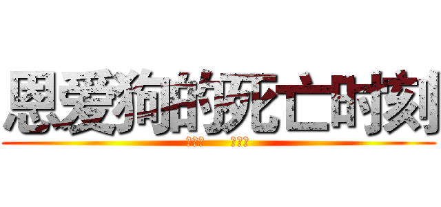 恩爱狗的死亡时刻 (秀恩爱     死的快)