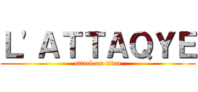 Ｌ'ＡＴＴＡＱＹＥ (attack on titan)