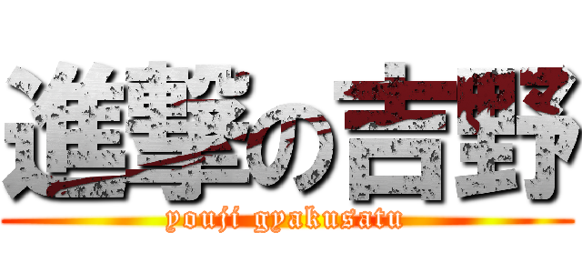 進撃の吉野 (youji gyakusatu)