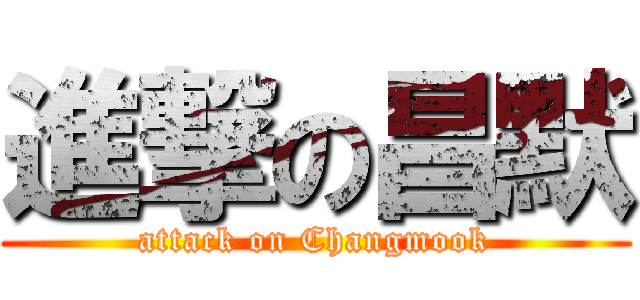 進撃の昌默 (attack on Changmook)