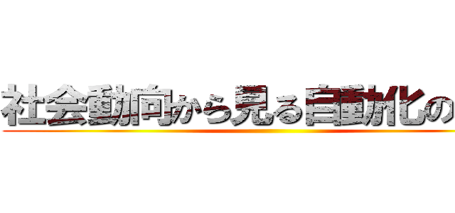 社会動向から見る自動化の需要 ()