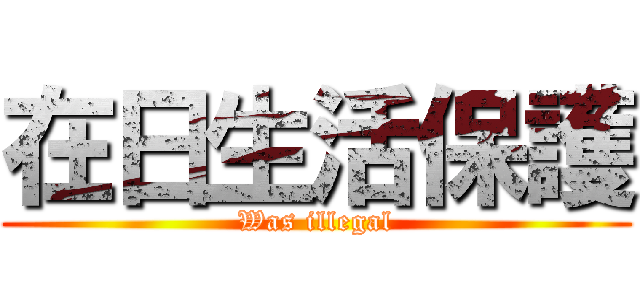 在日生活保護 (Was illegal)