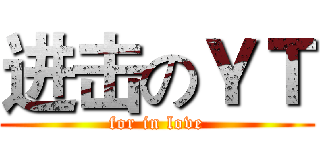 进击のＹＴ (for in love)
