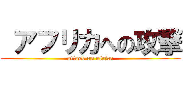  アフリカへの攻撃 (attack on africa)