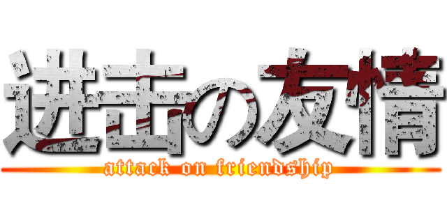 进击の友情 (attack on friendship)