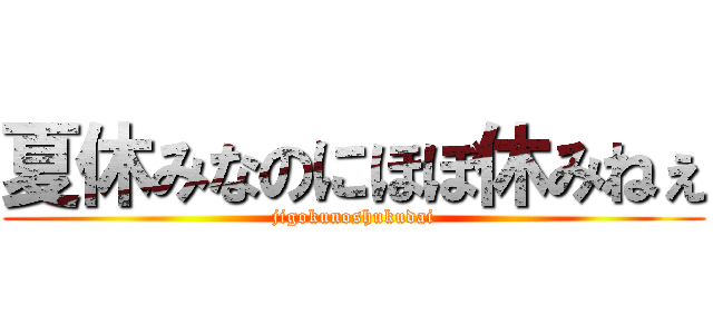 夏休みなのにほぼ休みねぇ (jigokunoshukudai)