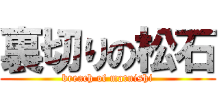 裏切りの松石 (breach of matuishi)