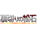 裏切りの松石 (breach of matuishi)