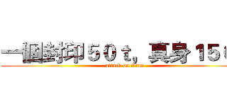 一個封印５０ｔ，真身１５０ｔ (attack on titan)
