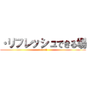 ・リフレッシュできる場 (refresh)