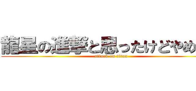 龍星の進撃と思ったけどやめた。 (attack on titan)