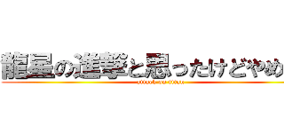 龍星の進撃と思ったけどやめた。 (attack on titan)