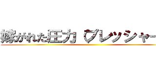 嫁がれた圧力（プレッシャー）は ()