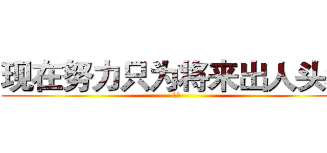 现在努力只为将来出人头地 (小宇)