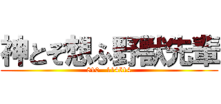 神とぞ想ふ野獣先輩 (810   114514)