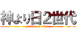 神より日２世代 (attack on titan)