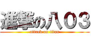 進撃の八０３ (attack on titan)