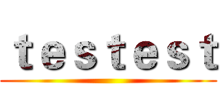 ｔｅｓｔｅｓｔ ()