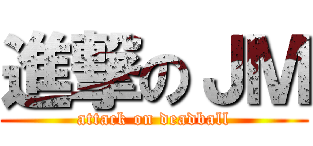 進撃のＪＭ (attack on deadball)