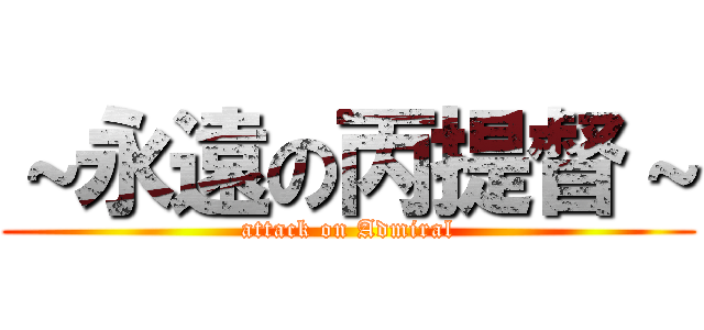 ～永遠の丙提督～ (attack on Admiral)
