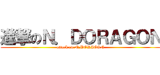 進撃のＮ．ＤＯＲＡＧＯＮ (attack on N.DORAGON)