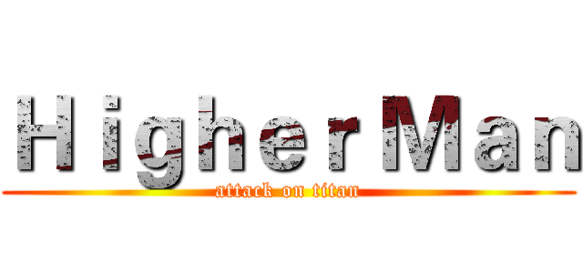 Ｈｉｇｈｅｒ Ｍａｎ (attack on titan)