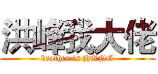 洪峰我大佬 (brother is HUNG)