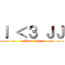 Ｉ ＜３ ＪＪ (Love JJ)