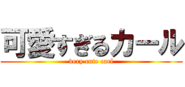 可愛すぎるカール (very cute carl)