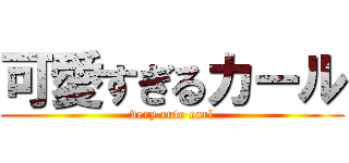 可愛すぎるカール (very cute carl)